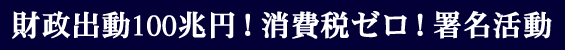 財政出動100兆円！消費税ゼロ！署名活動